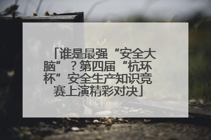 谁是最强“安全大脑”？第四届“杭环杯”安全生产知识竞赛上演精彩对决