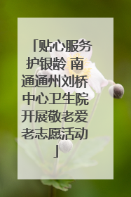 贴心服务护银龄 南通通州刘桥中心卫生院开展敬老爱老志愿活动