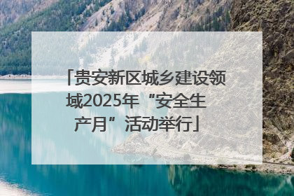 贵安新区城乡建设领域2025年“安全生产月”活动举行