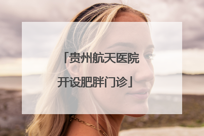 贵州航天医院开设肥胖门诊
