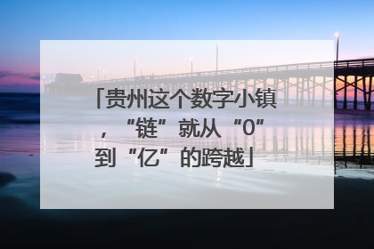 贵州这个数字小镇，“链”就从“0”到“亿”的跨越