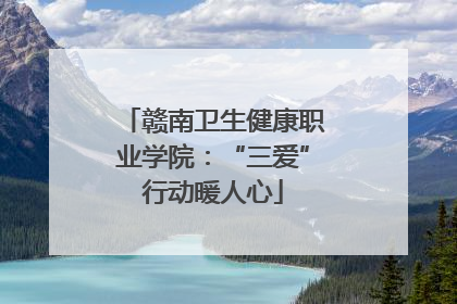 赣南卫生健康职业学院：“三爱”行动暖人心