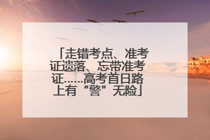 走错考点、准考证遗落、忘带准考证……高考首日路上有“警”无险