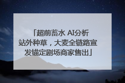 超前蓄水 AI分析 站外种草，大麦全链路宣发锚定剧场商家售出
