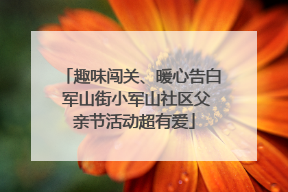 趣味闯关、暖心告白 军山街小军山社区父亲节活动超有爱