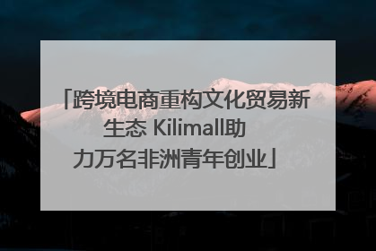 跨境电商重构文化贸易新生态 Kilimall助力万名非洲青年创业
