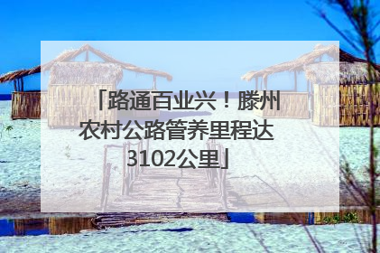 路通百业兴！滕州农村公路管养里程达3102公里