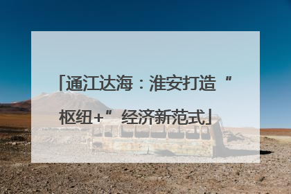 通江达海：淮安打造“枢纽+”经济新范式