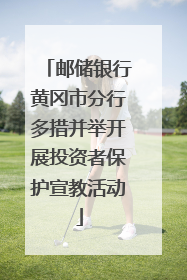 邮储银行黄冈市分行多措并举开展投资者保护宣教活动