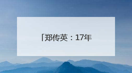 郑传英：17年坚守 把“伤口”变成“责任田”