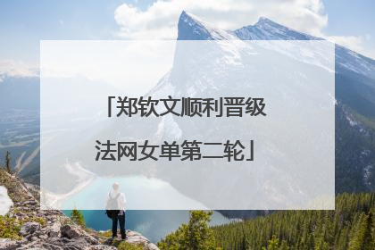 郑钦文顺利晋级法网女单第二轮