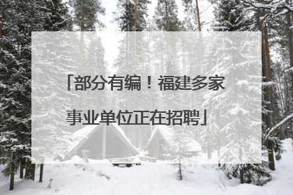 部分有编！福建多家事业单位正在招聘