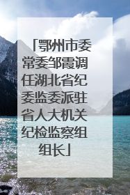 鄂州市委常委邹霞调任湖北省纪委监委派驻省人大机关纪检监察组组长