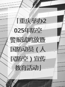 重庆举办2025年防空警报试鸣放暨国防动员（人民防空）宣传教育活动