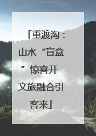 重渡沟：山水“盲盒”惊喜开 文旅融合引客来