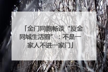 金门同胞畅谈“厦金同城生活圈”：不是一家人不进一家门