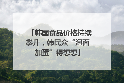 韩国食品价格持续攀升，韩民众“泡面加蛋”得想想
