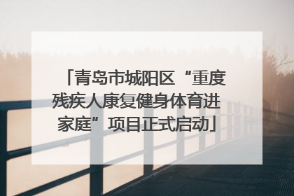 青岛市城阳区“重度残疾人康复健身体育进家庭”项目正式启动