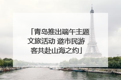 青岛推出端午主题文旅活动 邀市民游客共赴山海之约