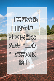 青春岔路口的守护 社区民警贾先庆“三心”点亮成长路