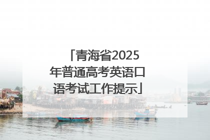 青海省2025年普通高考英语口语考试工作提示