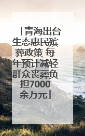 青海出台生态惠民殡葬政策 每年预计减轻群众丧葬负担7000余万元