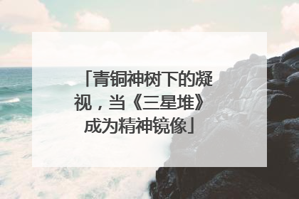 青铜神树下的凝视，当《三星堆》成为精神镜像