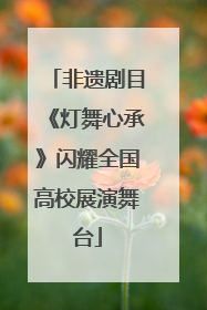 非遗剧目《灯舞心承》闪耀全国高校展演舞台