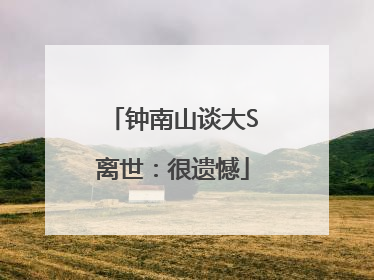 钟南山谈大S离世：很遗憾