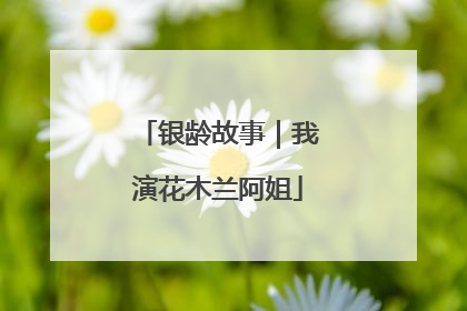 银龄故事｜我演花木兰阿姐