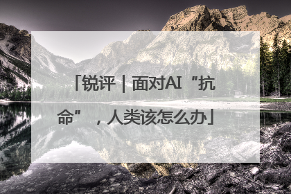 锐评｜面对AI“抗命”，人类该怎么办