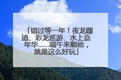 错过等一年！夜龙蹦迪、彩龙巡游、水上嘉年华……端午来顺德，就是这么好玩