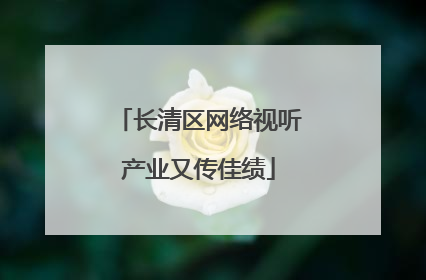长清区网络视听产业又传佳绩