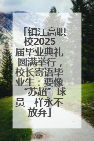 镇江高职校2025届毕业典礼圆满举行，校长寄语毕业生：要像“苏超”球员一样永不放弃