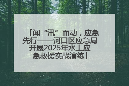 闻“汛”而动，应急先行——河口区应急局开展2025年水上应急救援实战演练