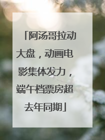 阿汤哥拉动大盘，动画电影集体发力，端午档票房超去年同期