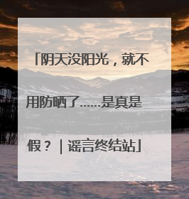 阴天没阳光，就不用防晒了……是真是假？｜谣言终结站