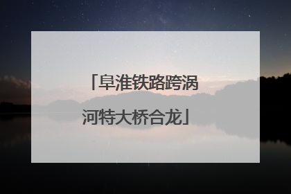 阜淮铁路跨涡河特大桥合龙