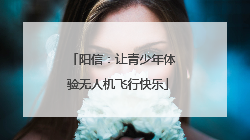 阳信：让青少年体验无人机飞行快乐