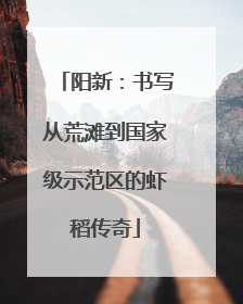 阳新：书写从荒滩到国家级示范区的虾稻传奇