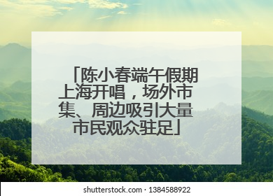 陈小春端午假期上海开唱，场外市集、周边吸引大量市民观众驻足