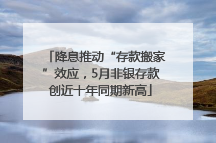 降息推动“存款搬家”效应，5月非银存款创近十年同期新高