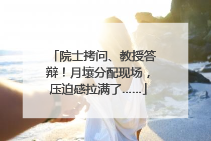 院士拷问、教授答辩！月壤分配现场，压迫感拉满了……