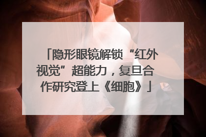 隐形眼镜解锁“红外视觉”超能力，复旦合作研究登上《细胞》