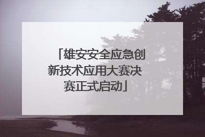 雄安安全应急创新技术应用大赛决赛正式启动