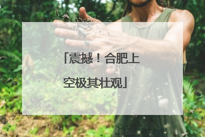震撼！合肥上空极其壮观