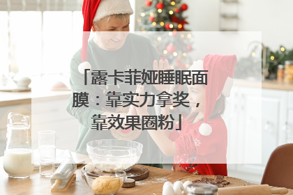露卡菲娅睡眠面膜：靠实力拿奖，靠效果圈粉
