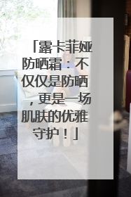 露卡菲娅防晒霜：不仅仅是防晒，更是一场肌肤的优雅守护！