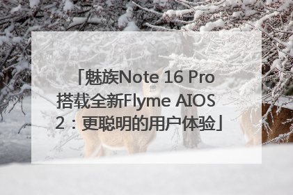 魅族Note 16 Pro搭载全新Flyme AIOS 2：更聪明的用户体验