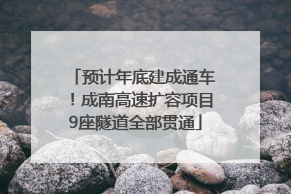 预计年底建成通车！成南高速扩容项目9座隧道全部贯通